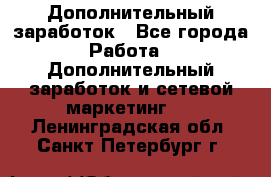 Дополнительный заработок - Все города Работа » Дополнительный заработок и сетевой маркетинг   . Ленинградская обл.,Санкт-Петербург г.